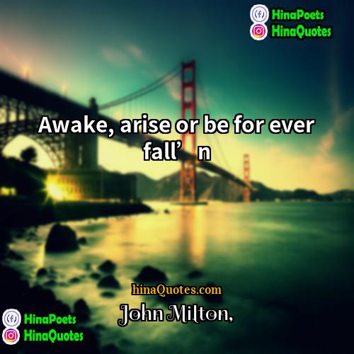 John Milton Quotes | Awake, arise or be for ever fall’n.
